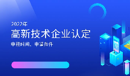 2022年高新技術(shù)企業(yè)認(rèn)定開始啦！